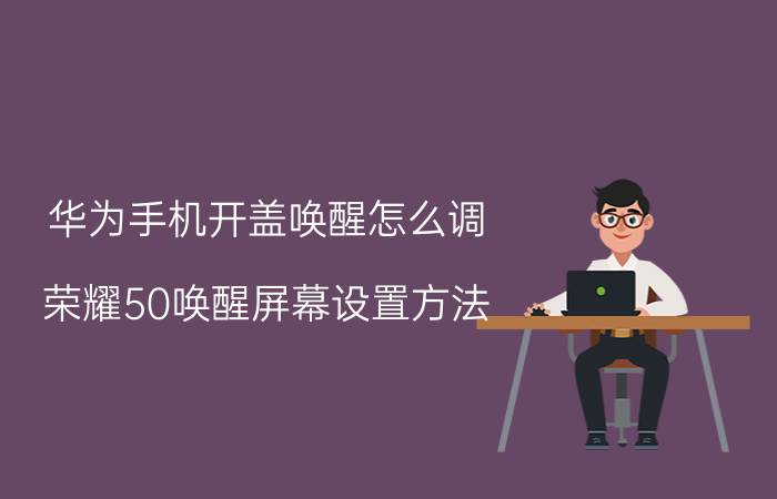 华为手机开盖唤醒怎么调 荣耀50唤醒屏幕设置方法？